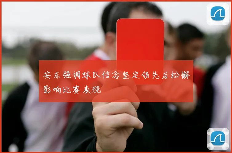安东强调球队信念坚定领先后松懈影响比赛表现