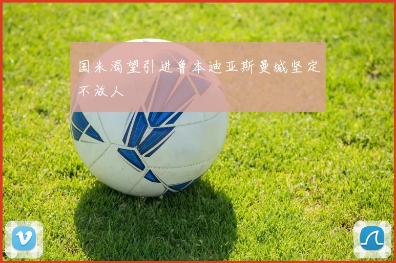 国米渴望引进鲁本迪亚斯曼城坚定不放人