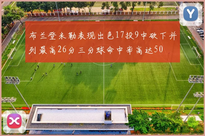 布兰登米勒表现出色17投9中砍下并列最高26分三分球命中率高达50