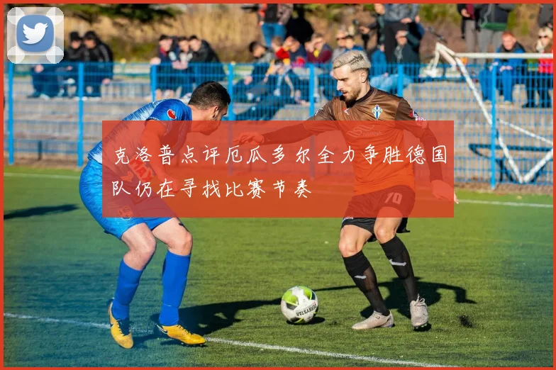 克洛普点评厄瓜多尔全力争胜德国队仍在寻找比赛节奏