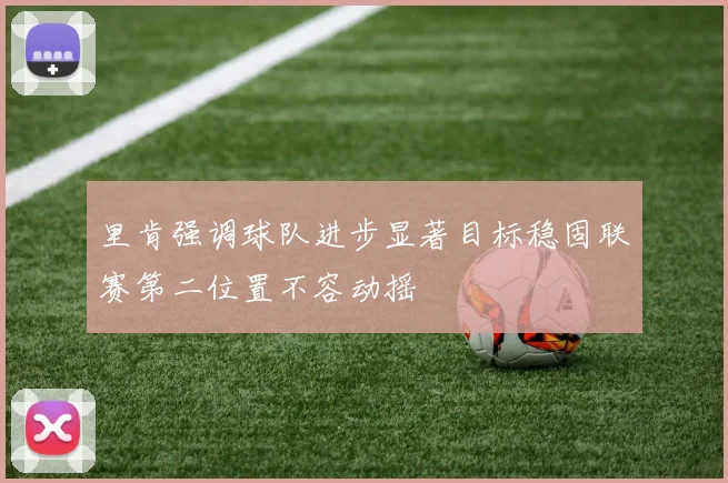 里肯强调球队进步显著目标稳固联赛第二位置不容动摇