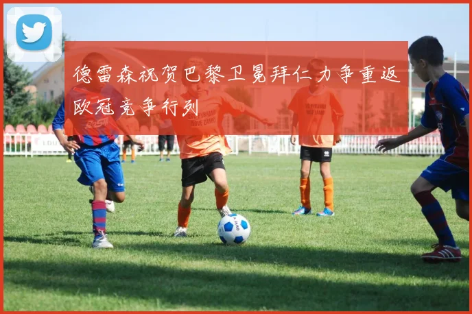 德雷森祝贺巴黎卫冕拜仁力争重返欧冠竞争行列