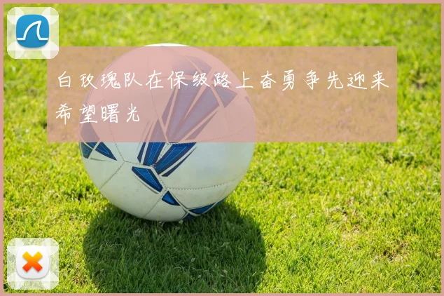 白玫瑰队在保级路上奋勇争先迎来希望曙光